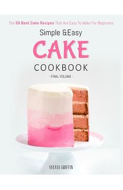 Coperta cărții 'Simple and Easy Cake Cookbook: The 50 Best Cake Recipes That Are Easy To Make For Beginners (Volume 4) - Griffin Sylvia'