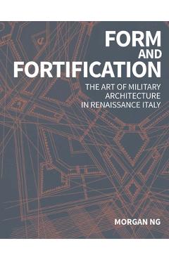 Coperta cărții 'Form and Fortification: The Art of Military Architecture in Renaissance Italy - Morgan Ng'