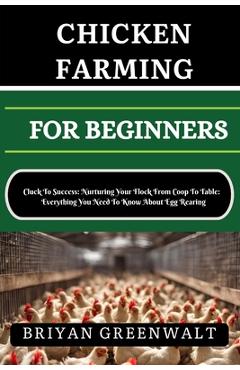 Coperta cărții 'Chicken Farming for Beginners: Cluck To Success: Nurturing Your Flock From Coop To Table: Everything You Need To Know'