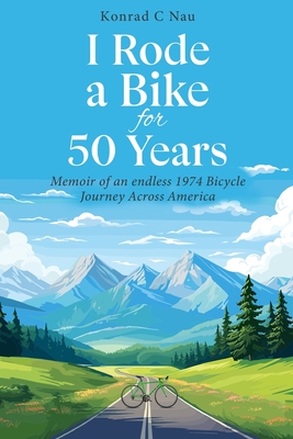 Coperta cărții 'I Rode a Bike for 50 Years: Memoir of an endless 1974 bicycle journey across America - Konrad C. Nau'