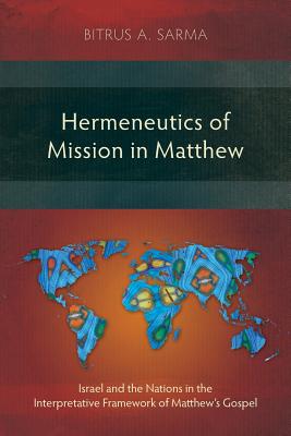 Hermeneutics of Mission in Matthew: Israel and the Nations in the Interpretative Framework of Matthew's Gospel - Bitrus A. Sarma