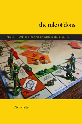 The Rule of Dons: Criminal Leaders and Political Authority in Urban Jamaica - Rivke Jaffe