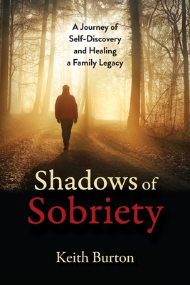 Shadows of Sobriety: A Journey of Self-Discovery and Healing a Family Legacy - Keith Burton