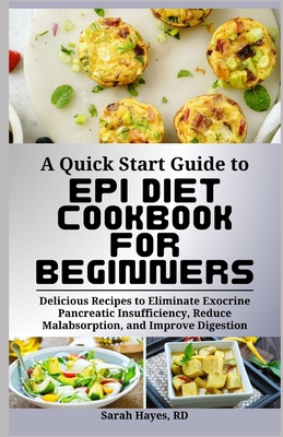 A Quick Start Guide to Epi Diet Cookbook for Beginners: Delicious Recipes to Eliminate Exocrine Pancreatic Insufficiency, Reduce Malabsorption, and Im - Sarah Hayes Rd