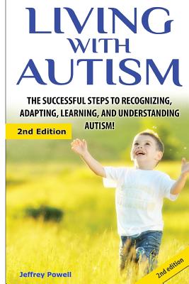 Living with Autism: The Successful Steps to Recognizing, Adapting, Learning, and Understanding Autism - Jeffrey Powell