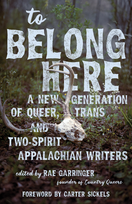 To Belong Here: A New Generation of Queer, Trans, and Two-Spirit Appalachian Writers - Rae Garringer