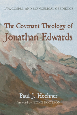 The Covenant Theology of Jonathan Edwards - Paul J. Hoehner