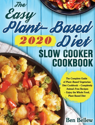 The Easy Plant-Based Diet Slow Cooker Cookbook 2020: The Complete Guide of Plant-Based Vegetarian Diet Cookbook - Completely Animal-Free Recipes - Enj - Ben Bellew