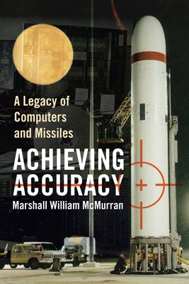Achieving Accuracy: A Legacy of Computers and Missiles - Marshall William Mcmurran