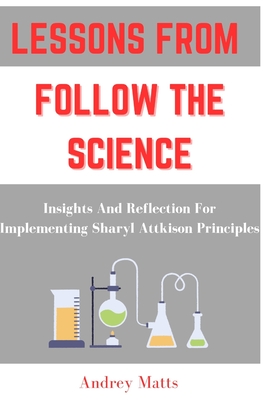 Coperta cărții 'Lessons from Follow the Science: Insights And Reflection For Implementing Sharyl Attkison Principles - Andrey Matts'