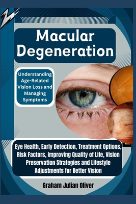 Macular Degeneration: Understanding Age-Related Vision Loss and Managing Symptoms: Eye Health, Early Detection, Treatment Options, Risk Fact - Graham Julian Oliver