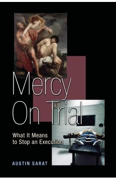 Mercy on Trial: What It Means to Stop an Execution - Austin Sarat