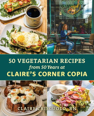 50 Vegetarian Recipes from 50 Years at Claire's Corner Copia - Claire Criscuolo