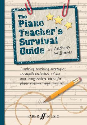 The Piano Teacher's Survival Guide: Inspiring Teaching Strategies, In-Depth Technical Advice, and Imaginative Ideas for Piano Teachers and Pianists - Anthony Williams