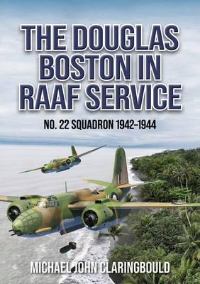 The Douglas Boston in Raaf Service: No. 22 Squadron 1942-1944 - Michael Claringbould