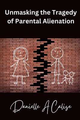 Unmasking the Tragedy of Parental Alienation - Danielle A. Calise
