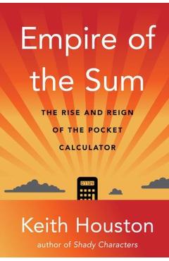 Empire of the Sum: The Rise and Reign of the Pocket Calculator - Keith Houston