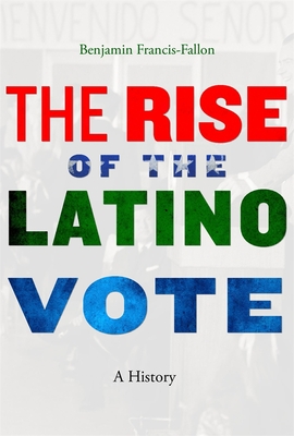 The Rise of the Latino Vote: A History - Benjamin Francis-fallon