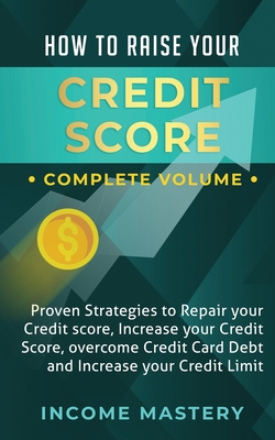 How to Raise Your Credit Score: Proven Strategies to Repair Your Credit Score, Increase Your Credit Score, Overcome Credit Card Debt and Increase Your - Phil Wall