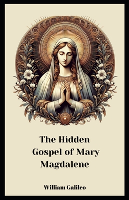 Coperta cărții 'The Hidden Gospel Of Mary Magdalene: A Journey Through The Forgotten Texts - William Galileo'
