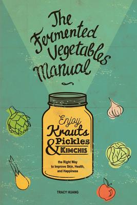 The Fermented Vegetables Manual: Enjoy Krauts, Pickles, and Kimchis to Improve Skin, Health, and Happiness - Lara Iakovenko