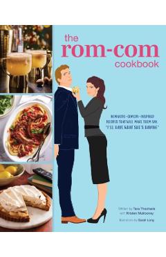 The Rom-Com Cookbook: Romantic-Comedy-Inspired Recipes That Will Make Them Say I'll Have What She's Having - Tara Theoharis