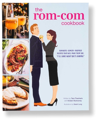 The Rom-Com Cookbook: Romantic-Comedy-Inspired Recipes That Will Make Them Say I'll Have What She's Having - Tara Theoharis