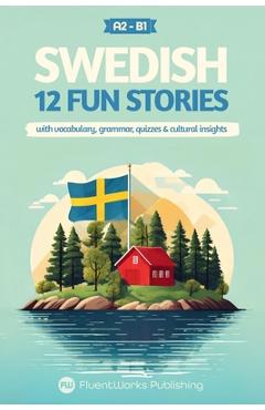 Poza produsului Learn Swedish with Stories - Beginner (A2) to Intermediate (B1): 12 Engaging Short Stories with Vocabulary, Grammar, Quizzes & Cultural Insights - Fluentworks Publishing