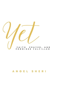 Yet: Faith, Prayer, and Promises Fulfilled - Angel Sheri