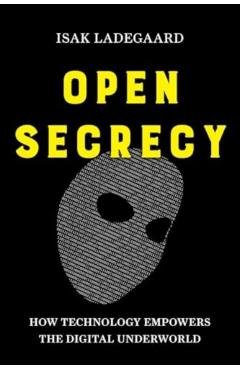 Open Secrecy: How Technology Empowers the Digital Underworld - Isak Ladegaard
