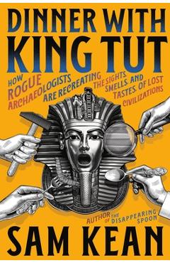 Poza produsului Dinner with King Tut: How Rogue Archaeologists Are Recreating the Sights, Sounds, Smells, and Tastes of Lost Civilizations - Sam Kean