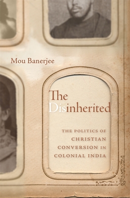 The Disinherited: The Politics of Christian Conversion in Colonial India - Mou Banerjee