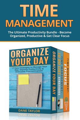 Time Management: The Ultimate Productivity Bundle - Become Organized, Productive & Get Clear Focus - Dane Taylor