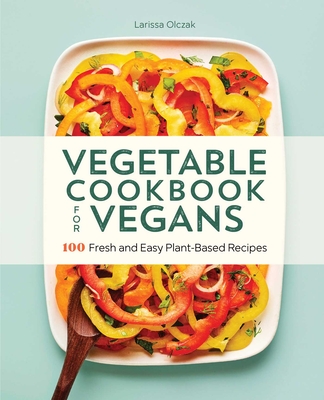 Coperta cărții 'Vegetable Cookbook for Vegans: 100 Fresh and Easy Plant-Based Recipes - Larissa Olczak'