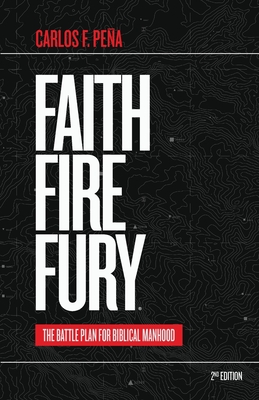 Faith Fire Fury: The Battle Plan for Biblical Manhood - Carlos F. Pena