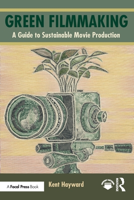 Green Filmmaking: A Guide to Sustainable Movie Production - Kent Hayward