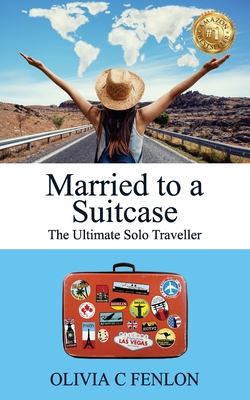 Married to a Suitcase: The Ultimate Solo Traveller - Olivia C. Fenlon