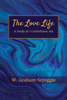 The Love Life: A Study of I Corinthians XIII - W. Graham Scroggie