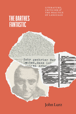 The Barthes Fantastic: Literature, Criticism, and the Practice of Language - John Lurz