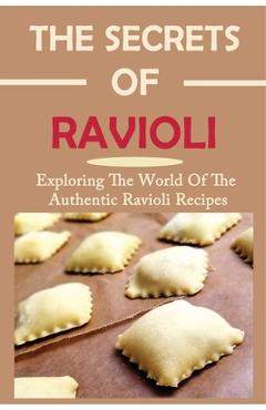 Coperta cărții 'The Secrets Of Ravioli: Exploring The World Of The Authentic Ravioli Recipes: Guide To Make Ravioli From Scratch -'