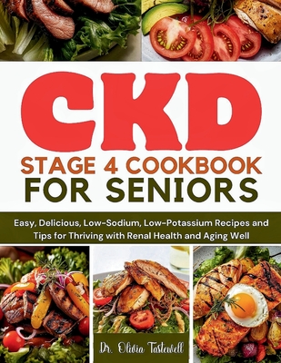 CKD Stage 4 Cookbook for Seniors: Easy, Delicious, Low-Sodium, Low-Potassium Recipes and Tips for Thriving with Renal Health and Aging Well - Olivia Tastewell