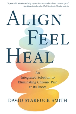 Coperta cărții 'Align, Feel, Heal: An Integrated Solution to Eliminating Chronic Pain at Its Roots - David Starbuck Smith'