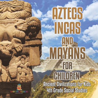 Aztecs, Incas, and Mayans for Children Ancient Civilizations for Kids 4th Grade Children's Ancient History -