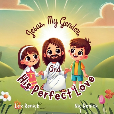 Jesus, My Gender, And His Perfect Love: God Made Me As I Am Meant To Be - Nic Renick