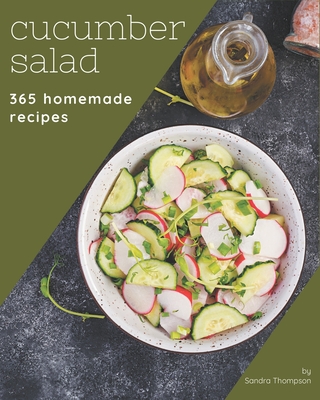 365 Homemade Cucumber Salad Recipes: Cucumber Salad Cookbook - All The Best Recipes You Need are Here! - Sandra Thompson