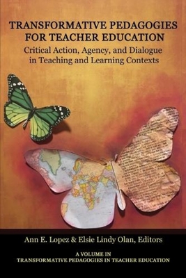Transformative Pedagogies for Teacher Education: Critical Action, Agency and Dialogue in Teaching and Learning Contexts - Ann E. Lopez