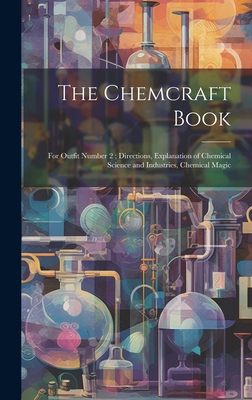 The Chemcraft Book: For Outfit Number 2; Directions, Explanation of Chemical Science and Industries, Chemical Magic - 