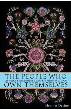 Poza produsului The People Who Own Themselves: Aboriginal Ethnogenesis in a Canadian Family, 1660-1900 - Heather Devine