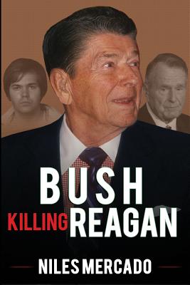 Bush Killing Reagan: The Bush-Hinckley Conspiracy Bill O'Reilly Won't Tell About - Niles Mercado