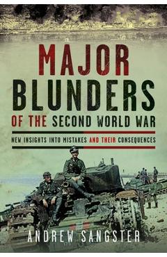 Poza produsului Major Blunders of the Second World War: New Insights Into Mistakes and Their Consequences - Andrew Sangster
